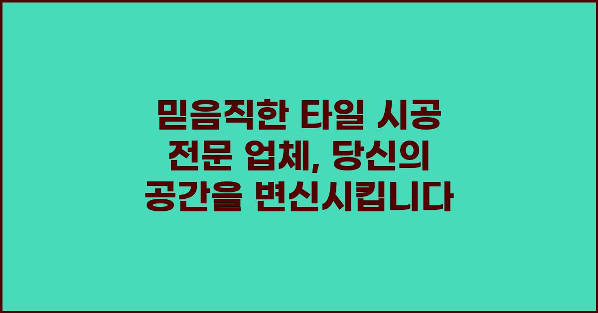믿음직한 타일 시공 전문 업체