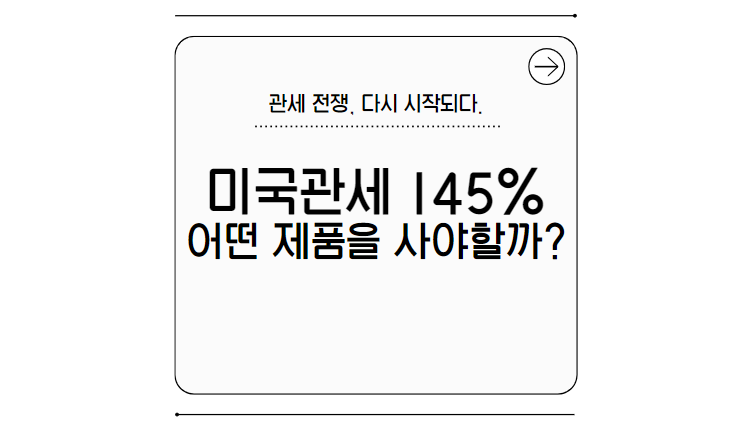트럼프 관세 145%까지 올랐다고? 지금 어떤 제품이 비싸지는지 확인해보세요!