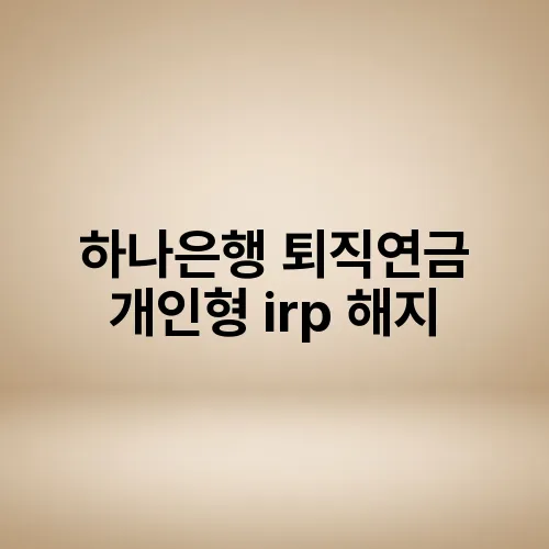 하나은행 퇴직연금 개인형 irp 해지