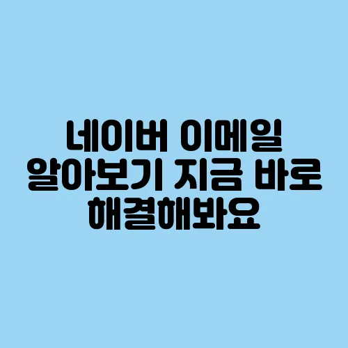 네이버 이메일 알아보기 지금 바로 해결해봐요