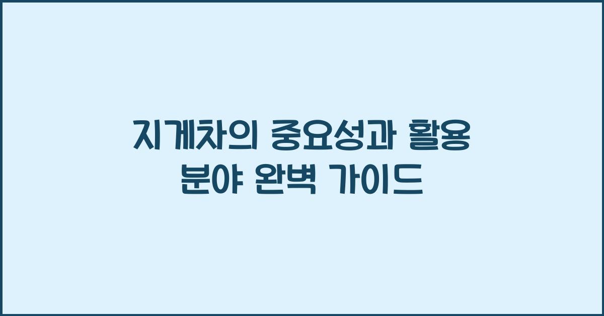 지게차의 중요성과 활용 분야