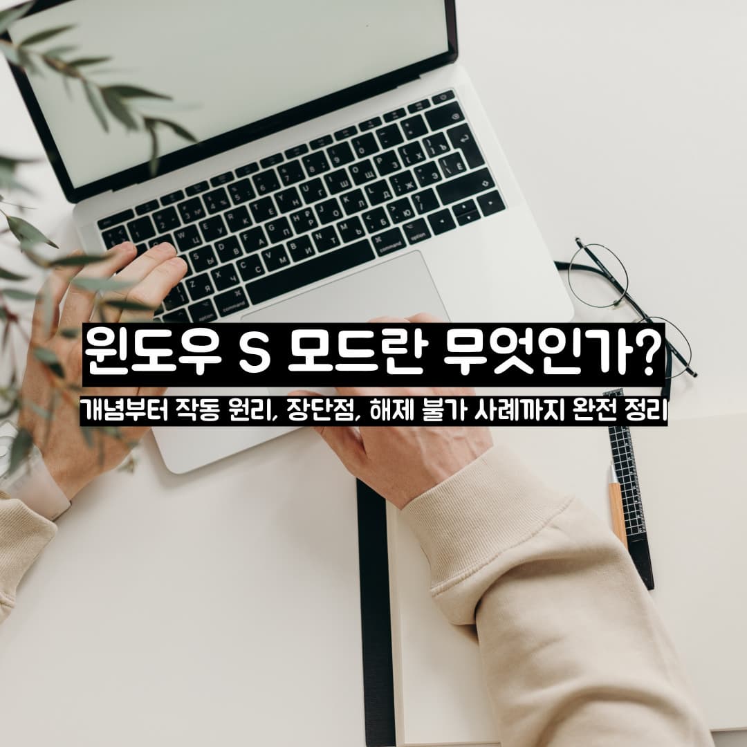 윈도우 S 모드란 무엇인가?개념부터 작동 원리, 장단점, 해제 불가 사례까지 완전 정리