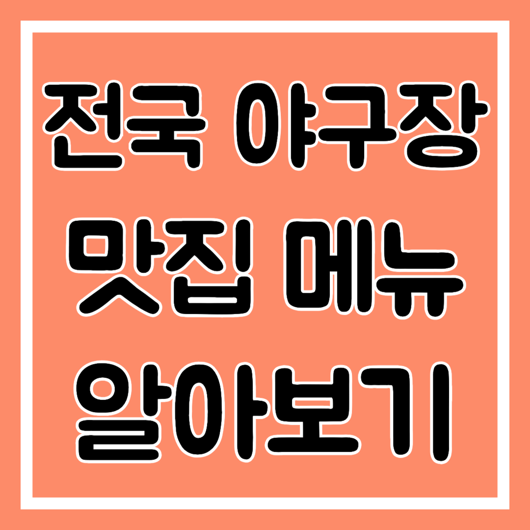 전국 야구장 맛집, 메뉴, 위치 알아보기