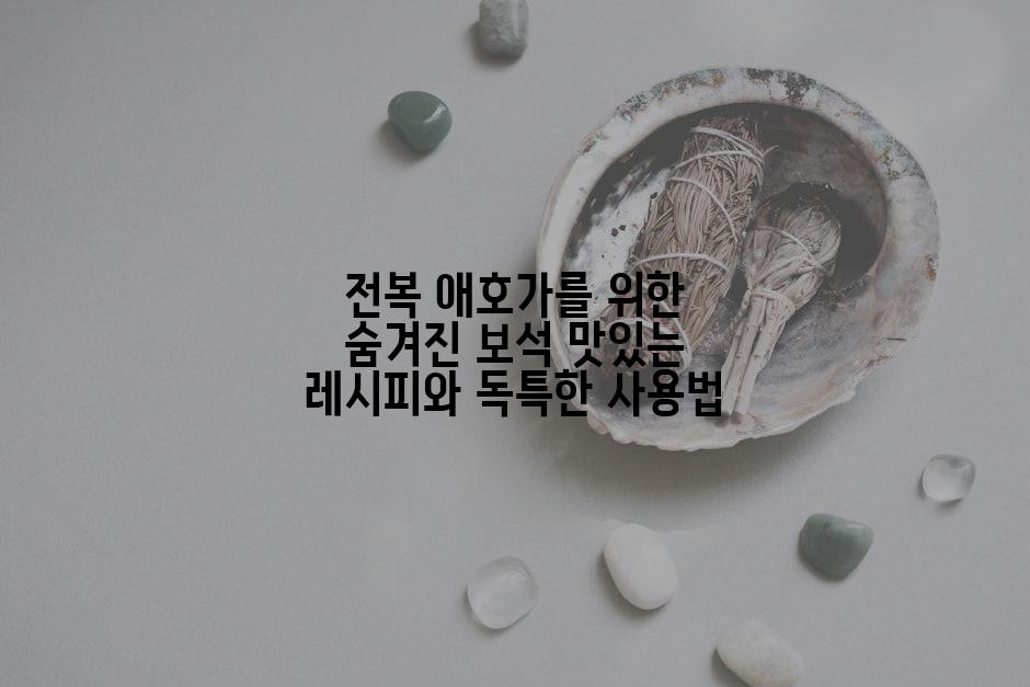 전복 애호가를 위한 숨겨진 보석 맛있는 레시피와 독특한 사용법