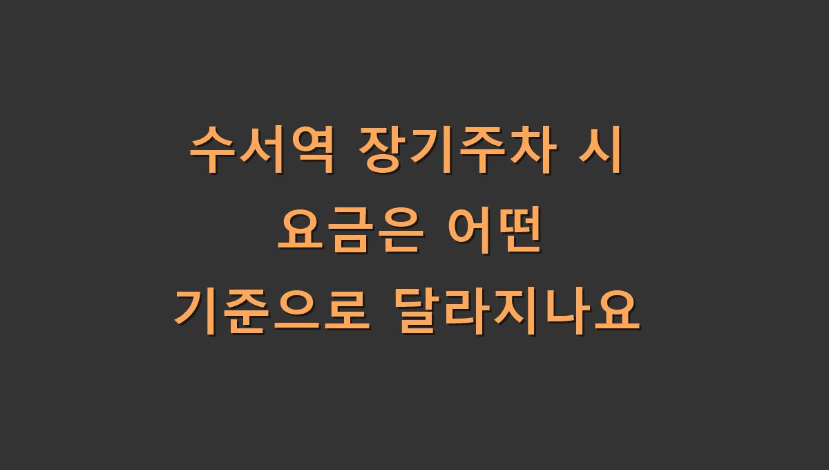 수서역 장기주차 시 요금은 어떤 기준으로 달라지나요