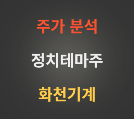 정치테마주화천기계주가분석