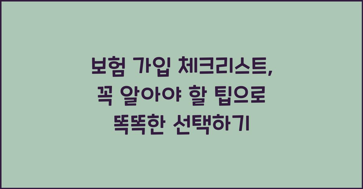 보험 가입 체크리스트, 꼭 알아야 할 팁