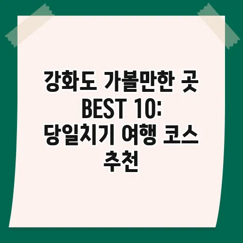 강화도 가볼만한 곳 BEST 10: 당일치기 여행 코스 추천