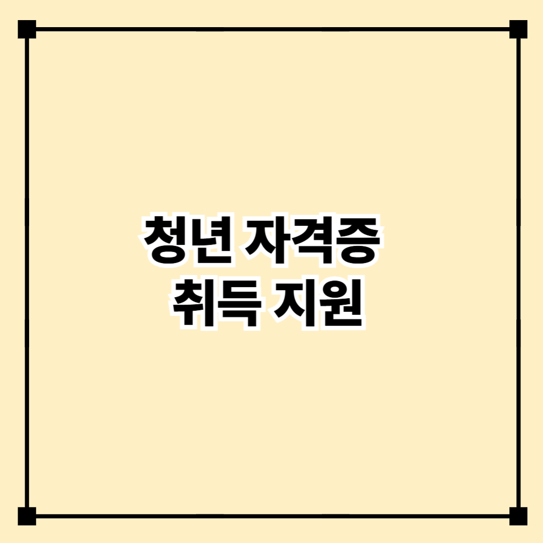 청년 자격증 취득 지원 정책 개요 - 취업 준비를 위한 핵심 제도