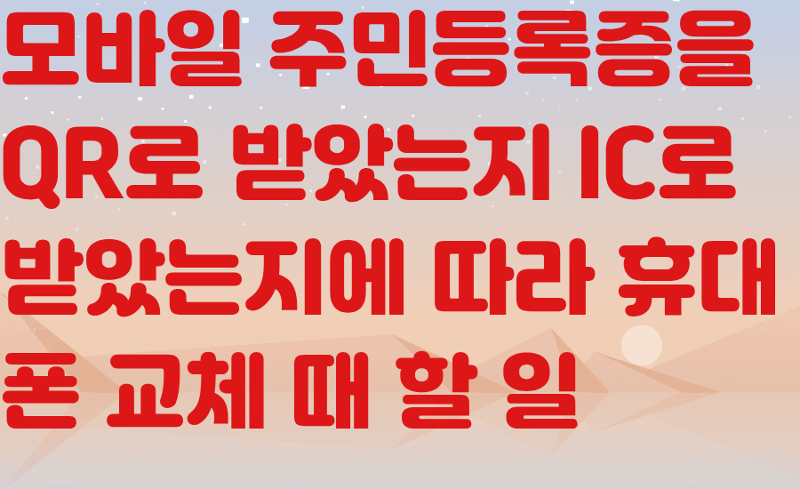 모바일 주민등록증을 QR로 받았는지 IC로 받았는지에 따라 휴대폰 교체 때 할 일