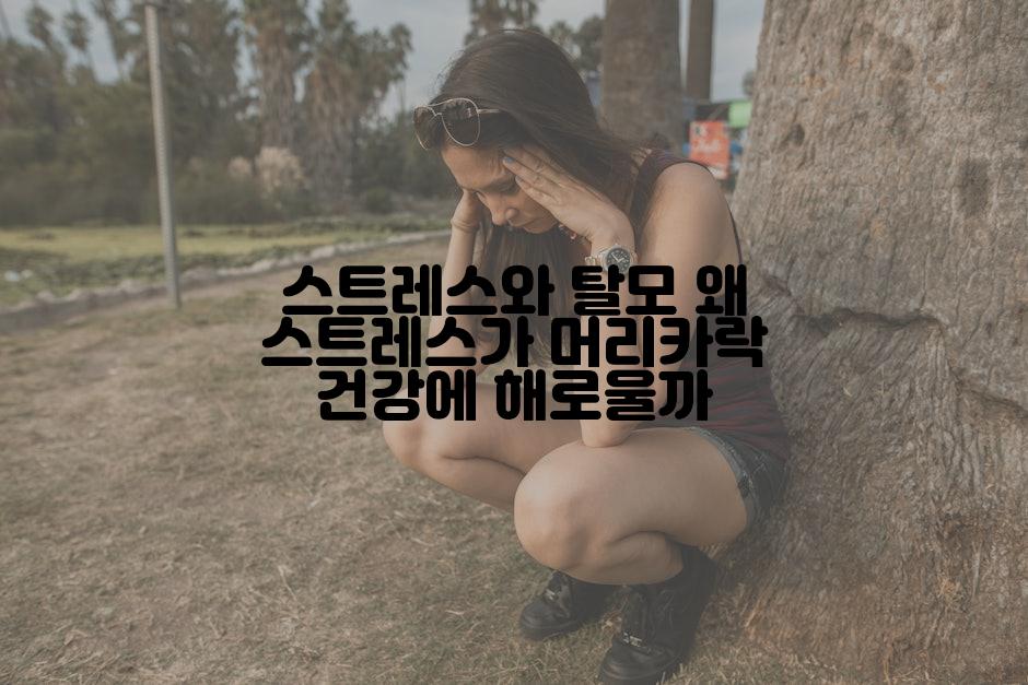 스트레스와 탈모 왜 스트레스가 머리카락 건강에 해로울까