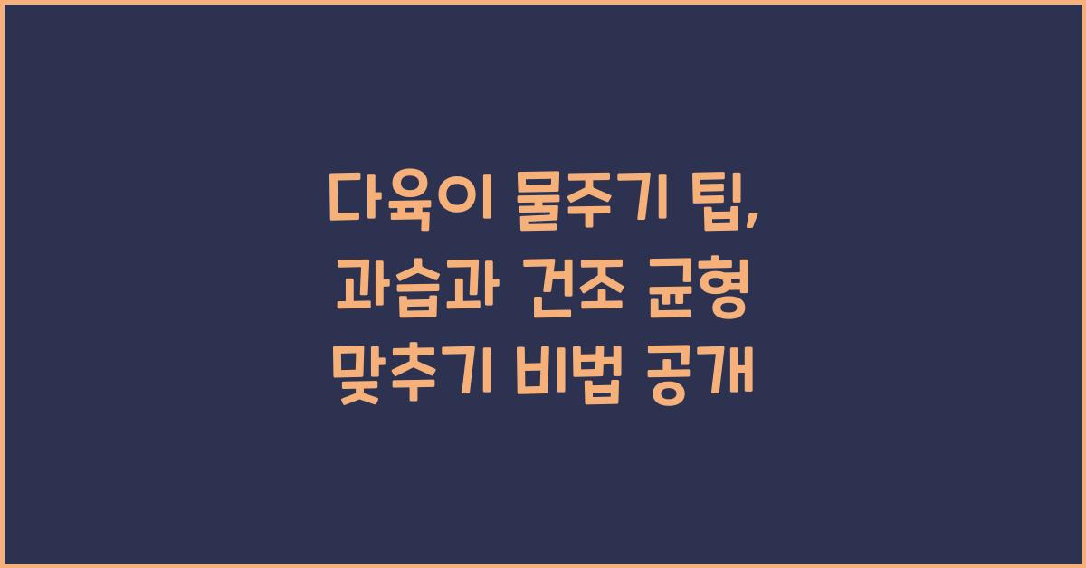 다육이 물주기 팁: 과습과 건조의 균형 맞추기