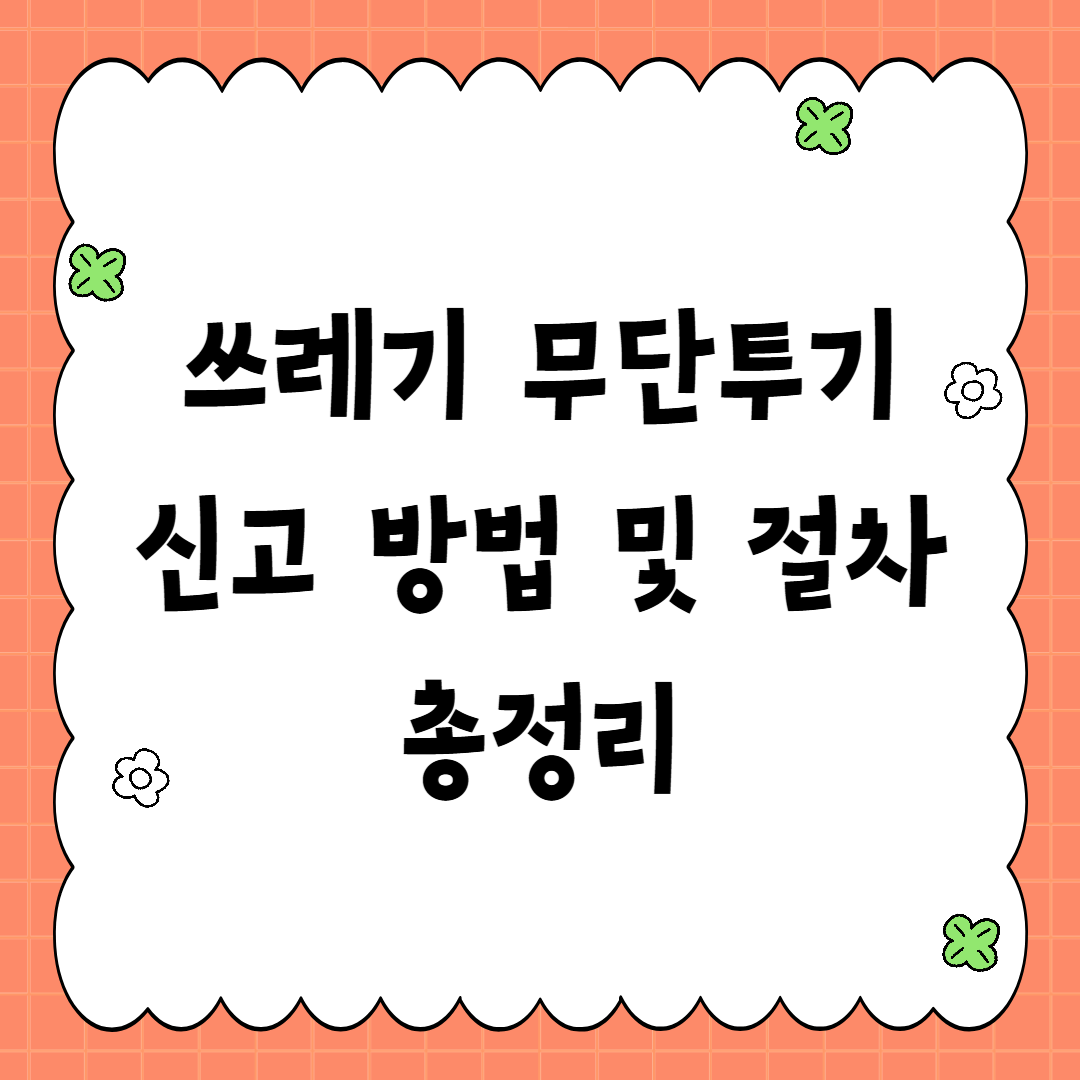 쓰레기 무단투기 신고 방법 및 절차 총정리