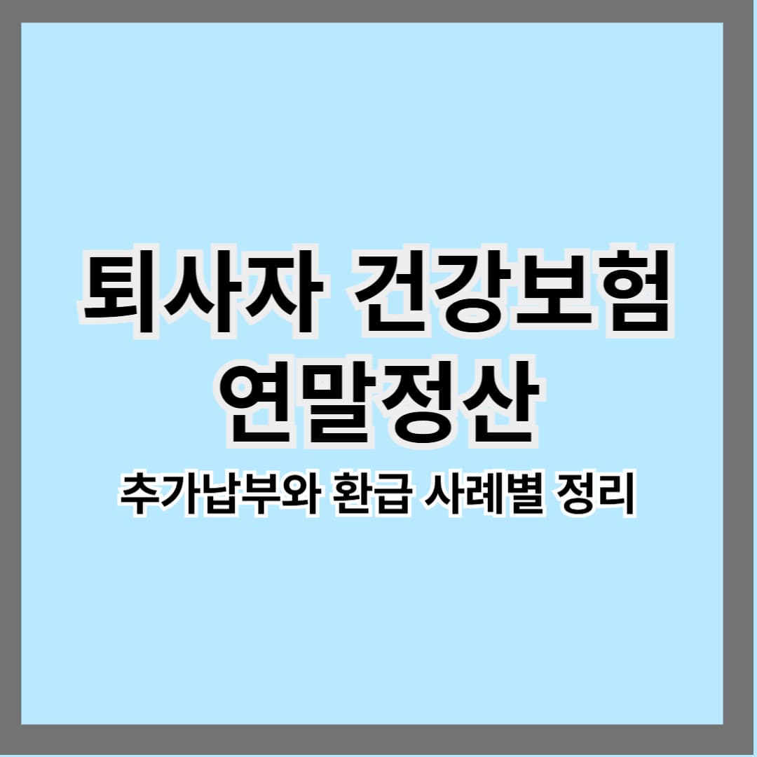 퇴사자 건강보험 연말정산|추가납부와 환급 사례별 정리