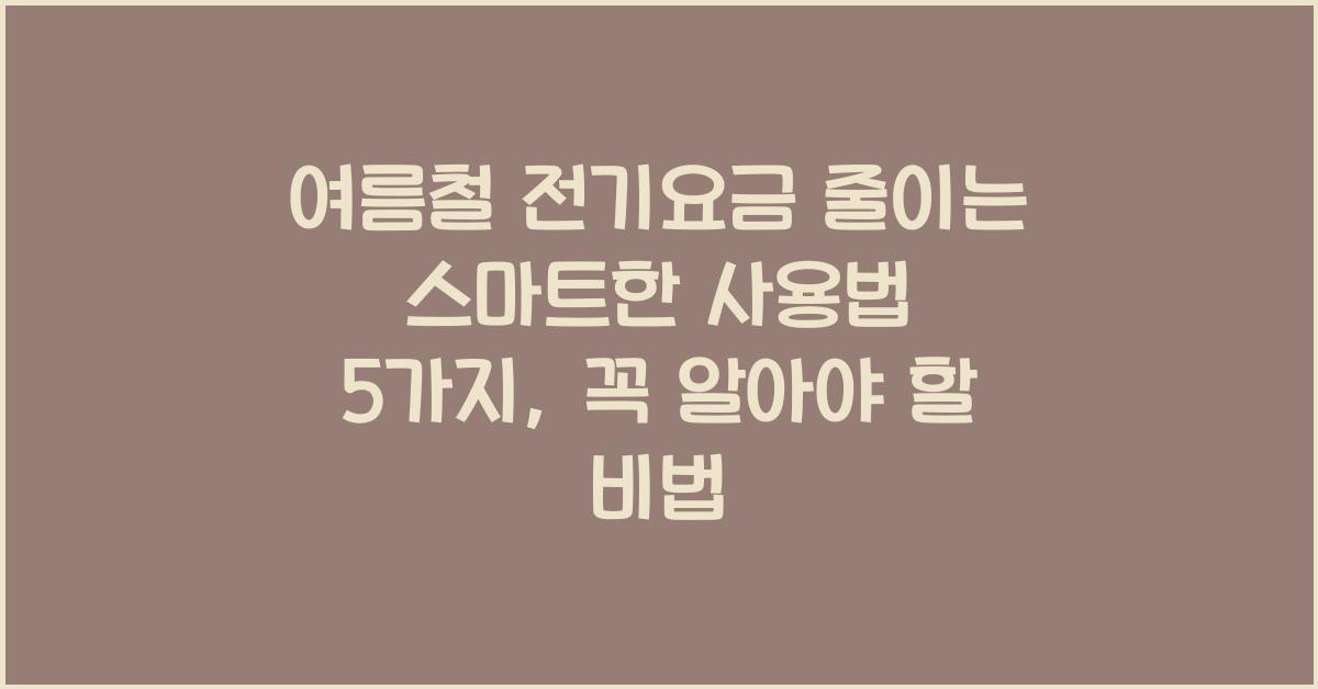 여름철 전기요금 줄이는 스마트한 사용법 5가지