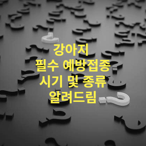 강아지 필수 예방접종 시기 및 백신 종류
