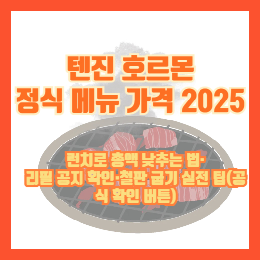 텐진 호르몬 정식 메뉴 가격 2025 ❘ 런치로 총액 낮추는 법·리필 공지 확인·철판 굽기 실전 팁(공식 확인 버튼)
