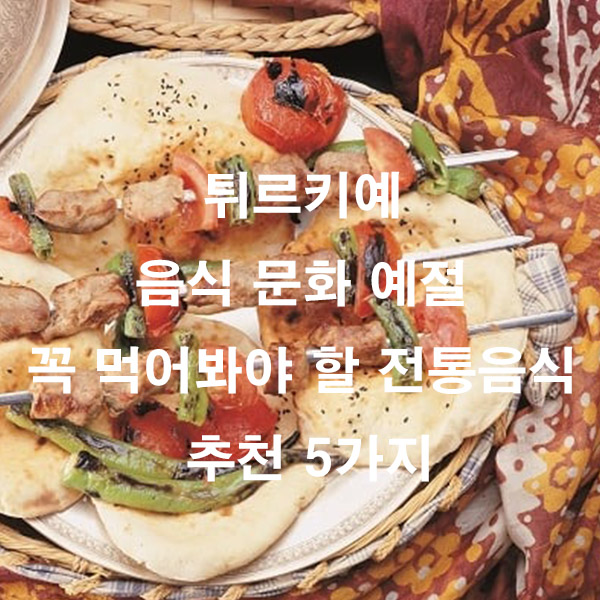 튀르키예 음식 문화 예절 꼭 먹어봐야 할 전통음식 추천 5가지