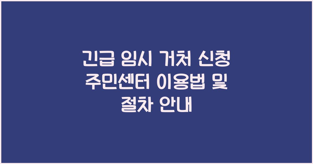 긴급 임시 거처 신청 주민센터 이용법