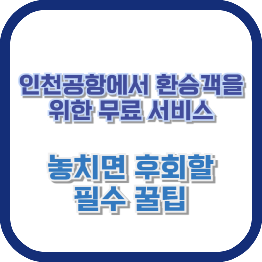 인천공항에서 환승객을 위한 무료 서비스: 놓치면 후회할 필수 꿀팁