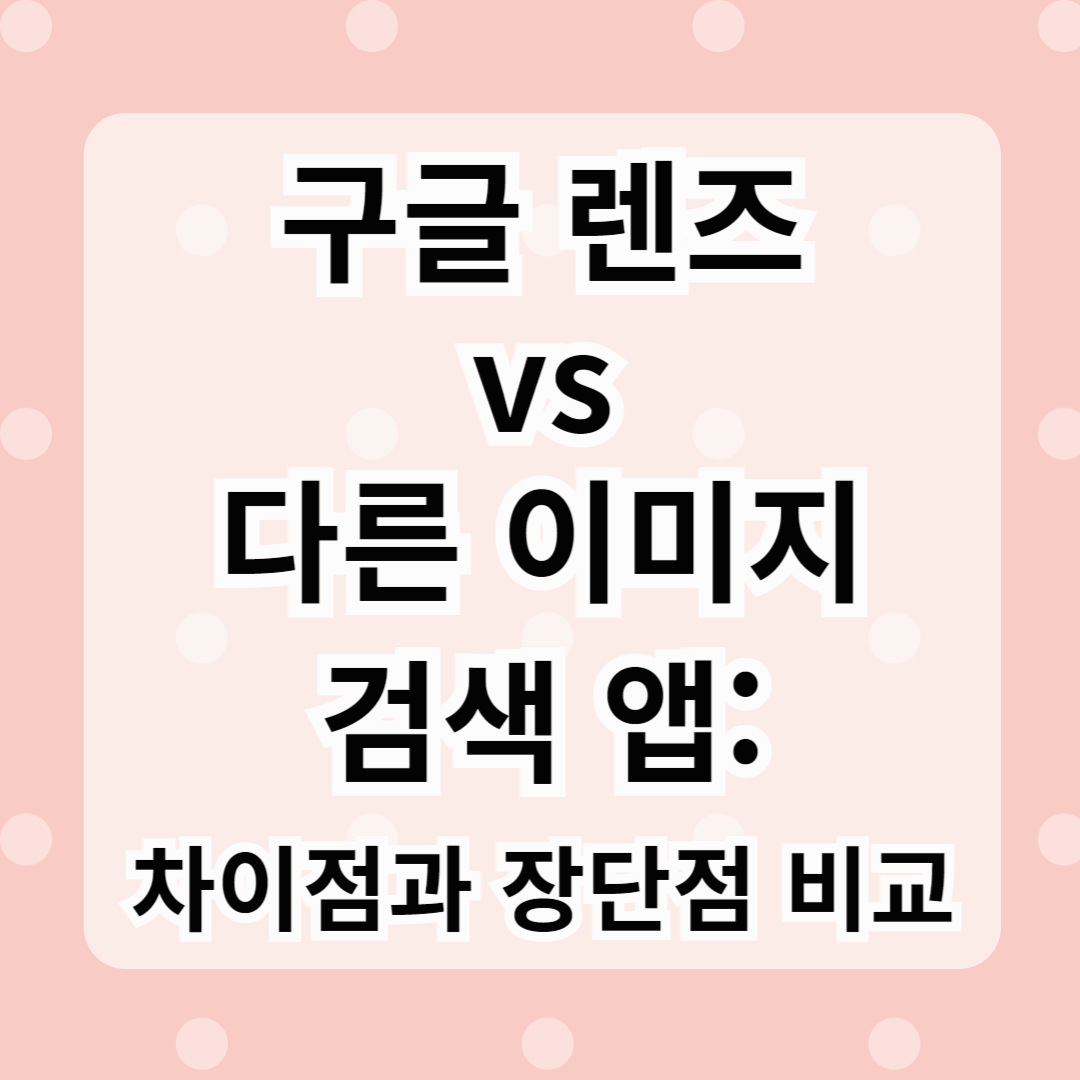 구글 렌즈 vs 다른 이미지 검색 앱: 차이점과 장단점 비교