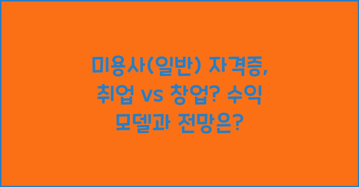미용사(일반) 자격증, 취업 vs 창업? 수익 모델 비교 & 전망 정리