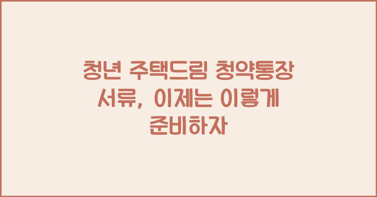청년 주택드림 청약통장 서류