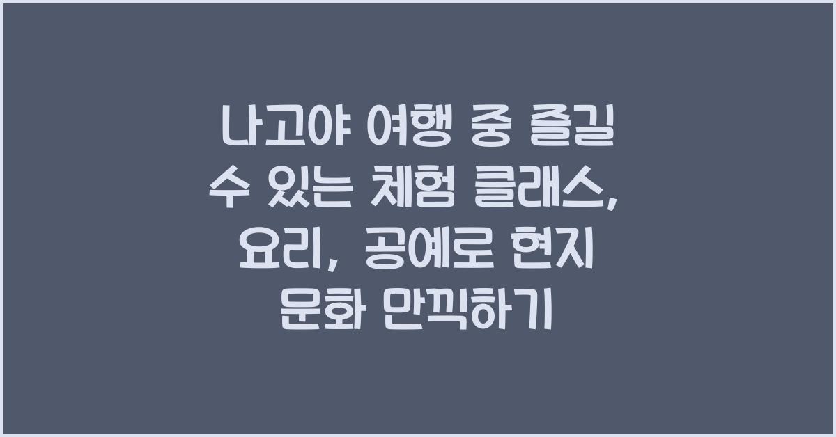 나고야 여행 중 즐길 수 있는 체험 클래스: 요리, 공예 등