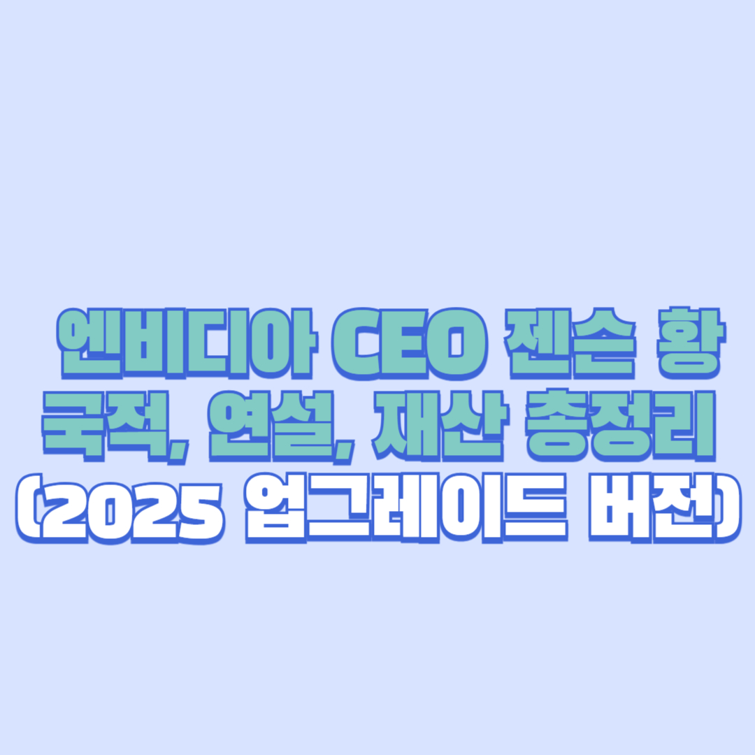 ✅ 엔비디아 CEO 젠슨 황 국적, 연설, 재산 총정리 (2025 업그레이드 버전)
