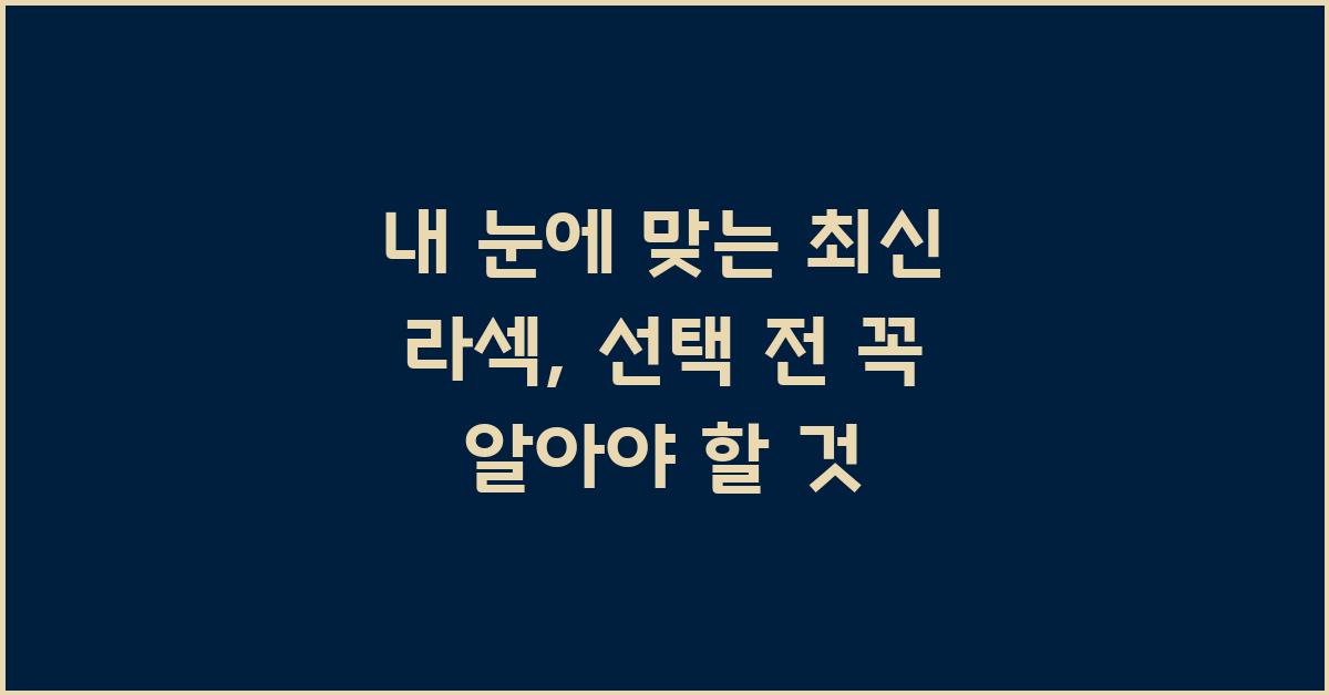 내 눈에 맞는 최신 라섹, 어떻게 선택할까?