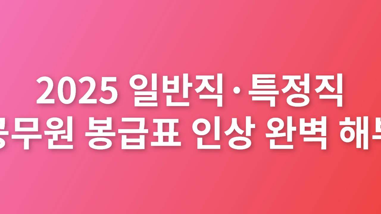 2025 일반직&middot;특정직 공무원 봉급표 인상 완벽 해부