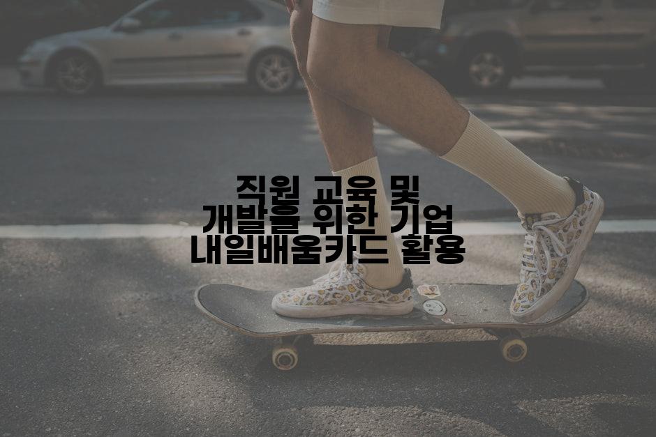 직원 교육 및 개발을 위한 기업 내일배움카드 활용