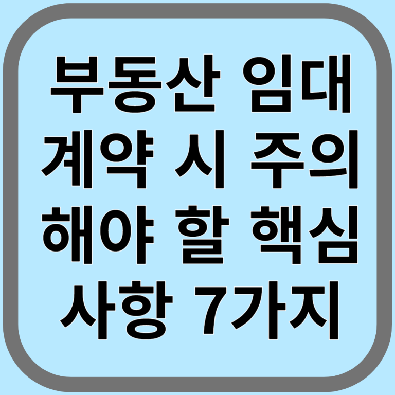 부동산 임대 계약 시 주의해야 할 핵심 사항 7가지