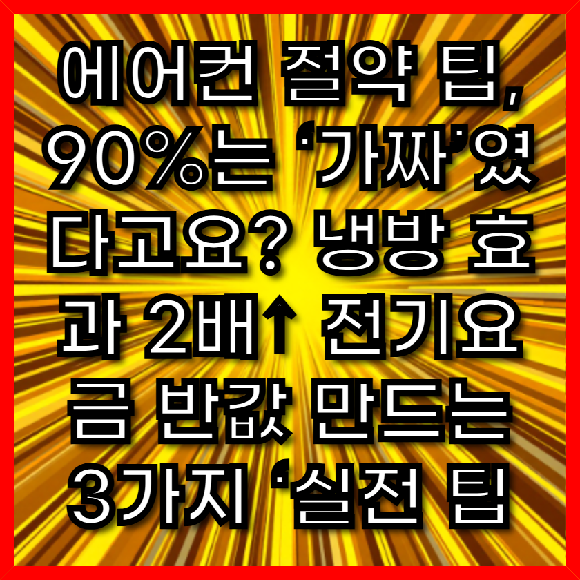 에어컨 절약 팁, 90%는 ‘가짜’였다고요? 냉방 효과 2배↑ 전기요금 반값 만드는 3가지 ‘실전 팁’