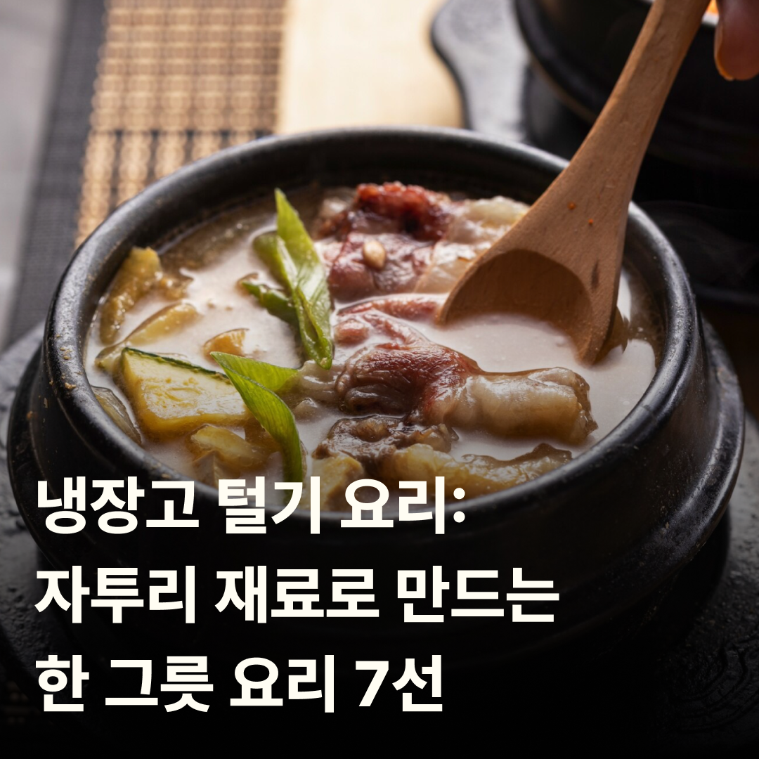 냉장고 털기 요리: 자투리 재료로 만드는 한 그릇 요리 7선