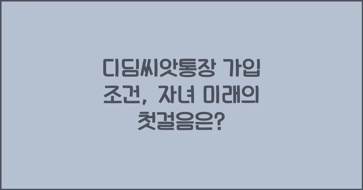 디딤씨앗통장 가입 조건, 자녀 미래를 위한 첫걸음
