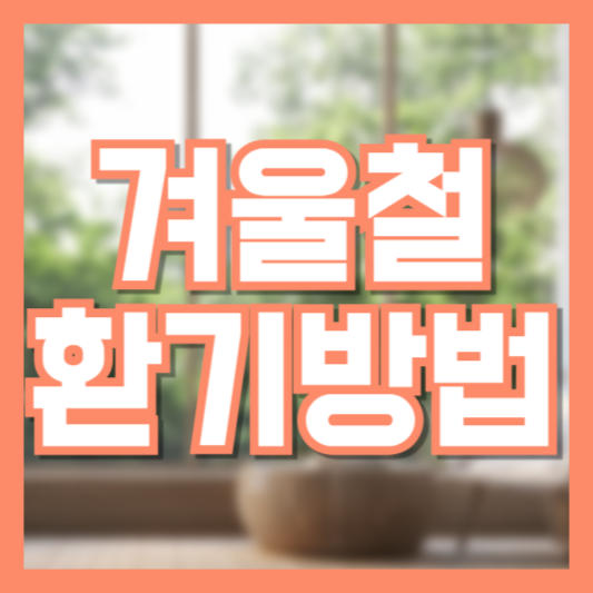 겨울철 환기 시기 빈도 주의사항 건강을 위해서 꼭 해야합니다!