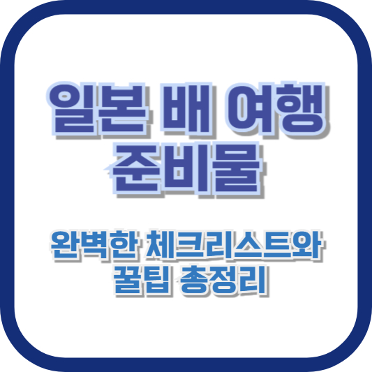 일본 배 여행 준비물: 완벽한 체크리스트와 꿀팁 총정리