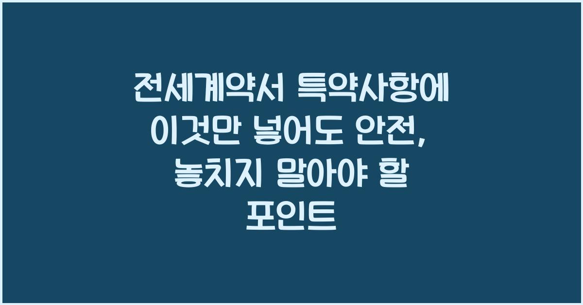 전세계약서 특약사항에 이것만 넣어도 안전
