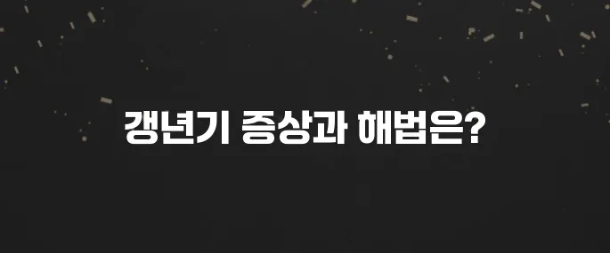 여성 갱년기 증상 초기부터 완화 방법까지 총정리