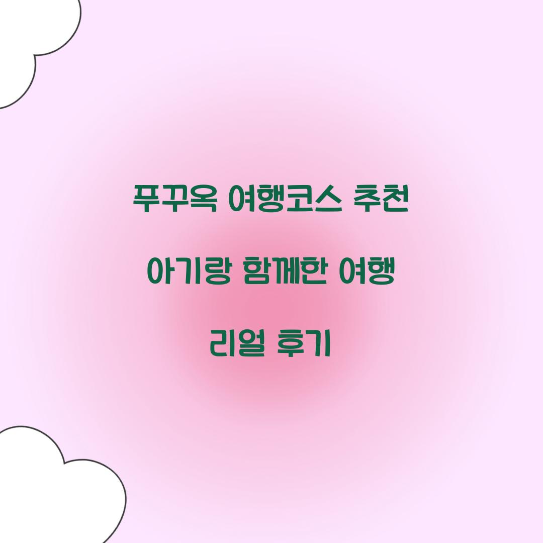 푸꾸옥 여행코스 추천 아기랑 함께한 여행 리얼 후기