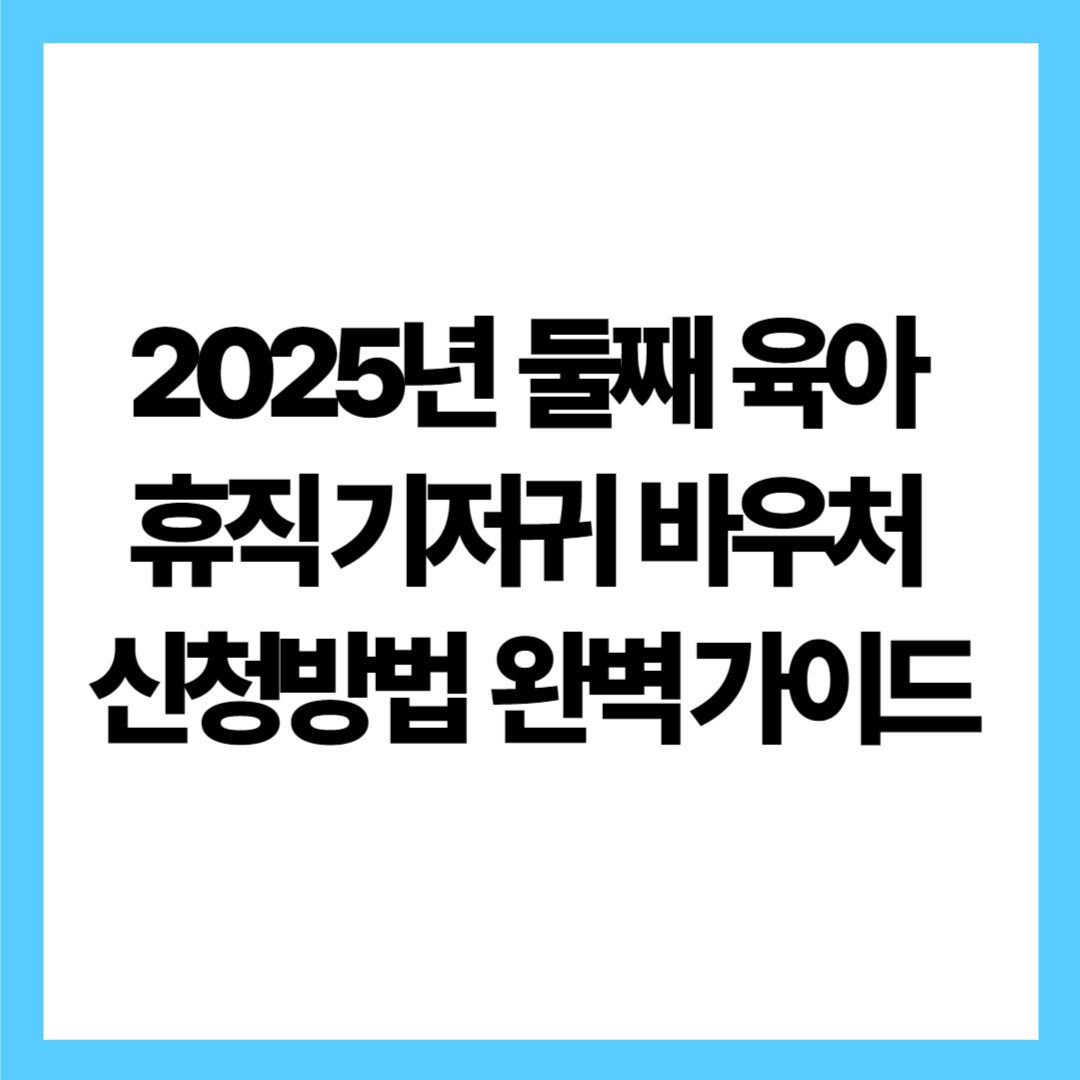 2025년 둘째 육아휴직 기저귀 바우처 신청방법 완벽 가이드
