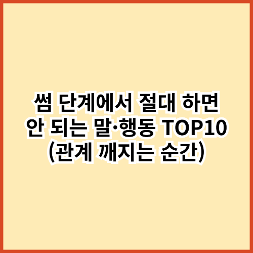 썸 단계에서 절대 하면 안 되는 말&middot;행동 TOP10 (관계 깨지는 순간)