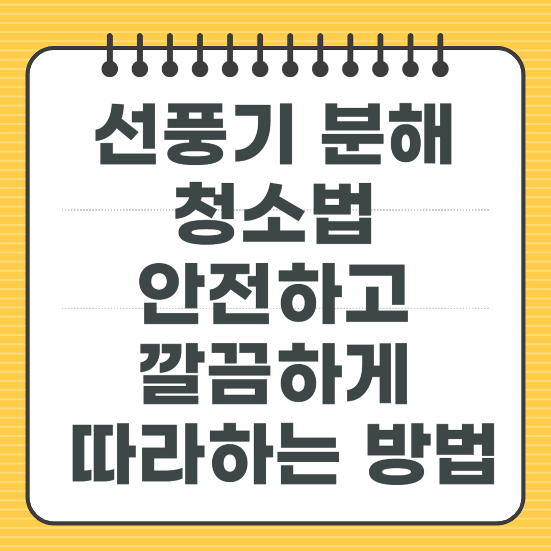 선풍기 분해 청소법 - 안전하고 깔끔하게 따라하는 방법