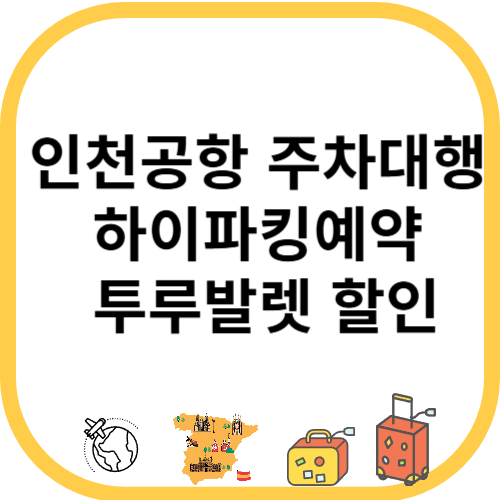 인천공항 주차대행 하이파킹예약 투루발렛 할인