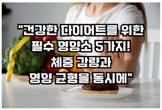 건강한 다이어트를 위한 필수 영양소 5가지! 체중 감량과 영양 균형을 동시에