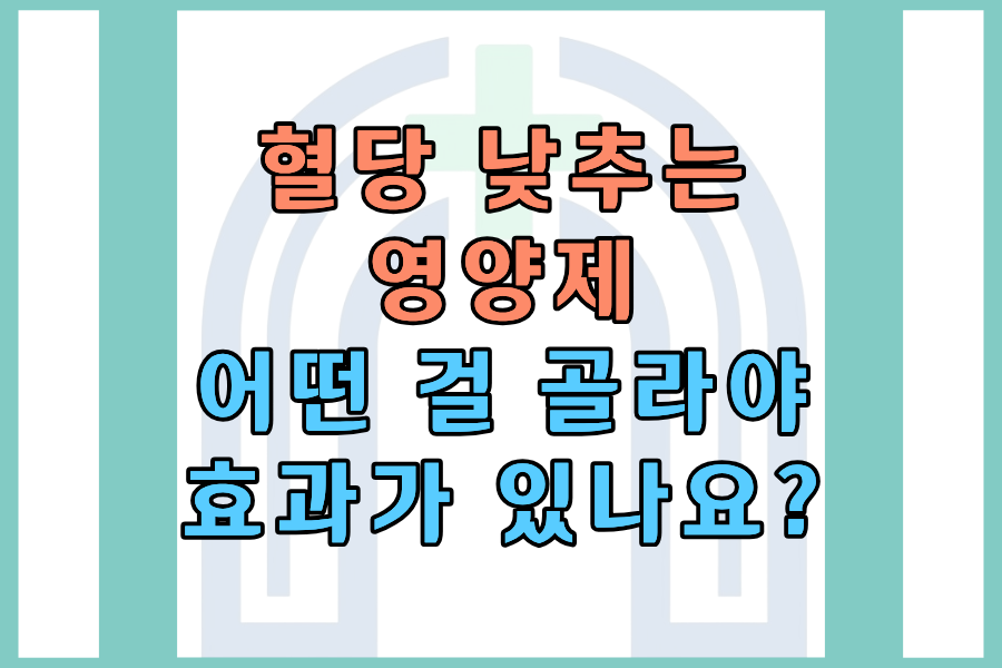 혈당 낮추는 영양제, 어떤 걸 골라야 효과가 있나요