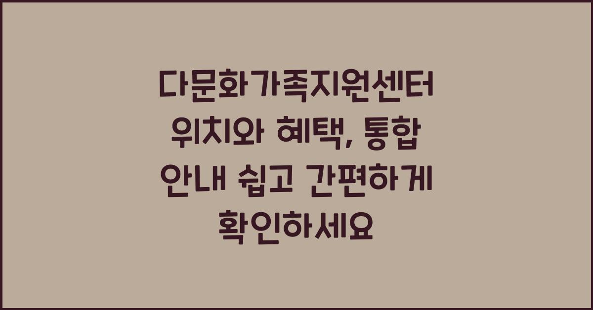 다문화가족지원센터 위치와 혜택, 통합 안내