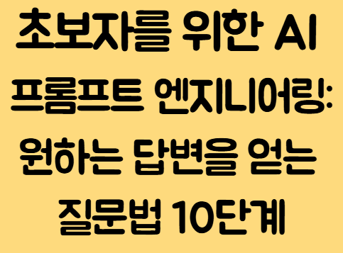 초보자를 위한 AI 프롬프트 엔지니어링: 원하는 답변을 얻는 질문법 10단계