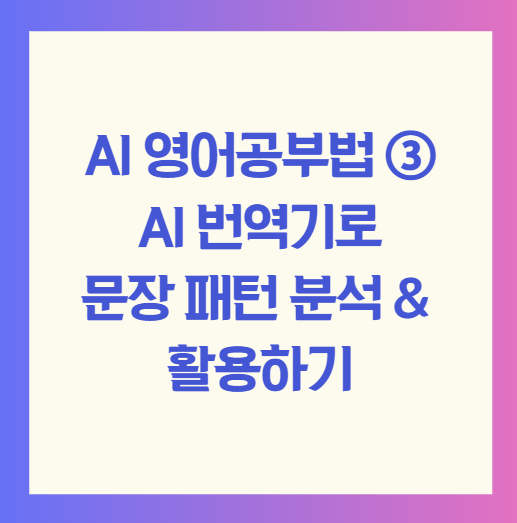 AI 영어공부법 ③ AI 번역기로 문장 패턴 분석 & 활용하기